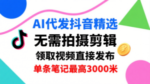 AI代发抖音精选，领取视频直接发布，单号每天领取3条，单条笔记最高3k，无需拍摄剪辑，懒人福利-LH资源分享网