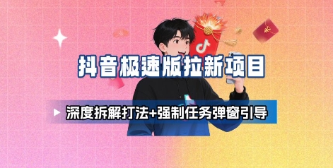 抖音极速版拉新项目_深度拆解打法+强制任务弹窗引导-LH资源分享网