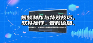 视频制作与特效技巧：软件操作、音频添加、特效制作、去重手法及精准营销等实用内容-LH资源分享网