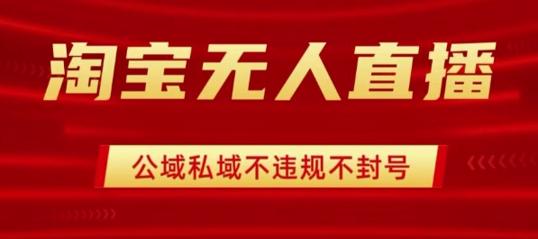 淘宝无人直播带货最新技术，不封号，不违规 操作简单，开播爆单，日入1k+【揭秘】-LH资源分享网