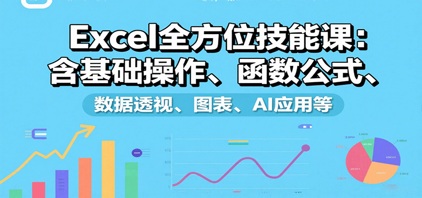 Excel全方位技能课：含基础操作、函数公式、数据透视、图表、AI应用等-LH资源分享网