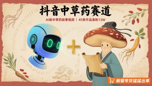 抖音中草药赛道，用AI做中草药故事视频，45条作品涨粉13W，橱窗带货猛猛出单-LH资源分享网