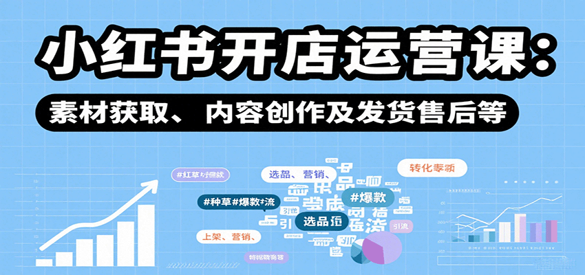 小红书开店运营课：选品、上架、营销、素材获取、内容创作及发货售后等-LH资源分享网