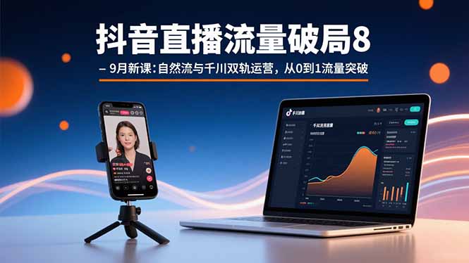 抖音直播流量破局8-9月新课：自然流与千川双轨运营，从0到1流量突破-LH资源分享网
