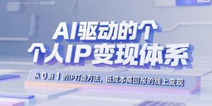 AI驱动的个人IP变现体系：从0到1的IP打造方法，低成本高回报的线上变现-LH资源分享网