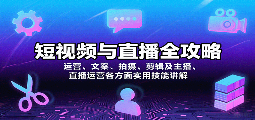 短视频与直播全攻略：运营、文案、拍摄、剪辑及主播、直播运营各方面实用技能讲解-LH资源分享网