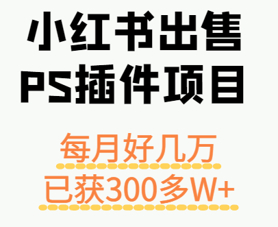 小红书出售PS插件项目，每月都收入好几万，长期操作已获利300多W+-LH资源分享网