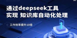 通过deepseek工具实现知识库自动化处理，工作效率提升10倍-LH资源分享网