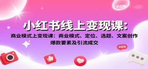 小红书线上变现课:商业模式、定位、选题、文案创作、爆款要素及引流成交-LH资源分享网