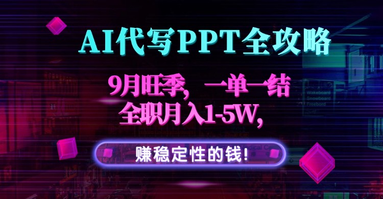 AI代写PPT全攻略，9月旺季，一单一结，全职月入1-5W，赚稳定性的钱！-LH资源分享网