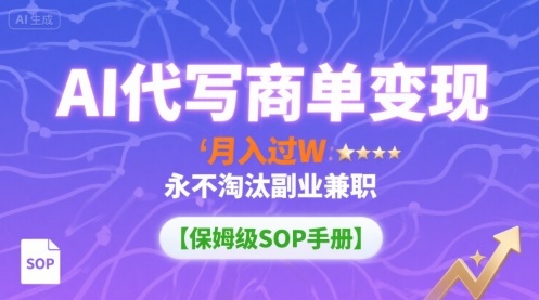 AI代写商单变现，月入过W，永不淘汰副业兼职【保姆级SOP手册】-LH资源分享网
