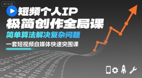短视频个人IP极简创作全局课，简单算法解决复杂问题，一套短视频自媒体快速突围课-LH资源分享网