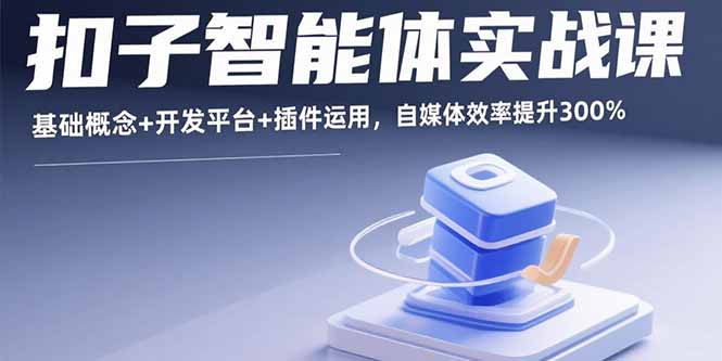 扣子智能体实战课，基础概念+开发平台+插件运用，自媒体效率提升300%-LH资源分享网
