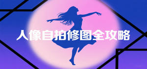 人像自拍修图全攻略：含基础、构图、多种风格拍摄技巧，拍出各类大片，展现独特美-LH资源分享网