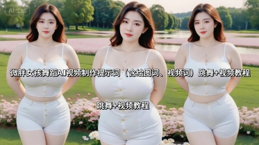 微胖女孩舞蹈AI视频制作提示词(含绘图词、视频词) 跳舞+视频教程-LH资源分享网