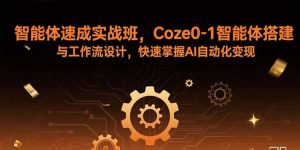 智能体速成实战班，Coze0-1智能体搭建与工作流设计，快速掌握AI自动化变现-LH资源分享网