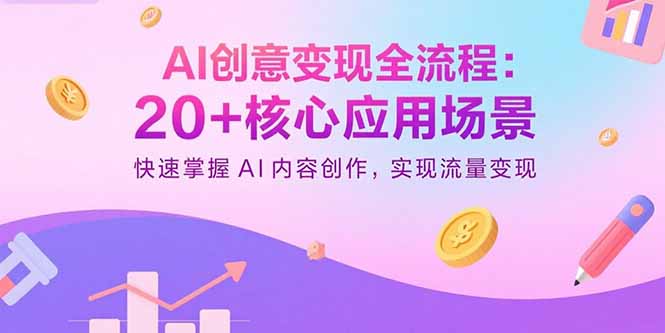 AI创意变现全流程：20+核心应用场景，快速掌握AI内容创作，实现流量变现-LH资源分享网