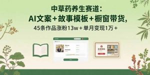 中草药养生赛道：AI文案+故事模板+橱带货，45条作品涨粉13w+单月变现1万+-LH资源分享网