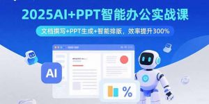 2025AI+PPT智能办公实战课：文档撰写+PPT生成+智能排版，效率提升300%-LH资源分享网