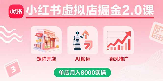 小红书虚拟店掘金2.0课，矩阵开店+AI搬运+乘风推广，单店月入8000实操-LH资源分享网
