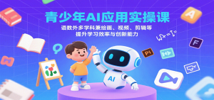 青少年AI应用实操课:语数外多学科兼绘画、视频、剪辑等提升学习效率与创新能力-LH资源分享网