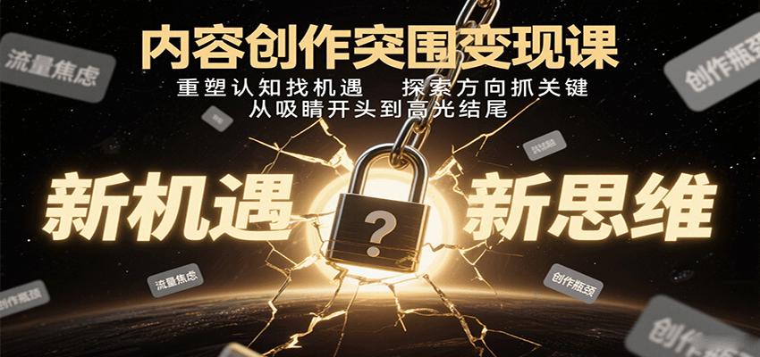 内容创作突围变现课：重塑认知找机遇，探索方向抓关键，从吸睛开头到高光结尾-LH资源分享网