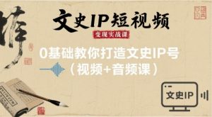文史IP短视频变现实战课，0基础教你打造文史IP号(视频+音频课)-LH资源分享网