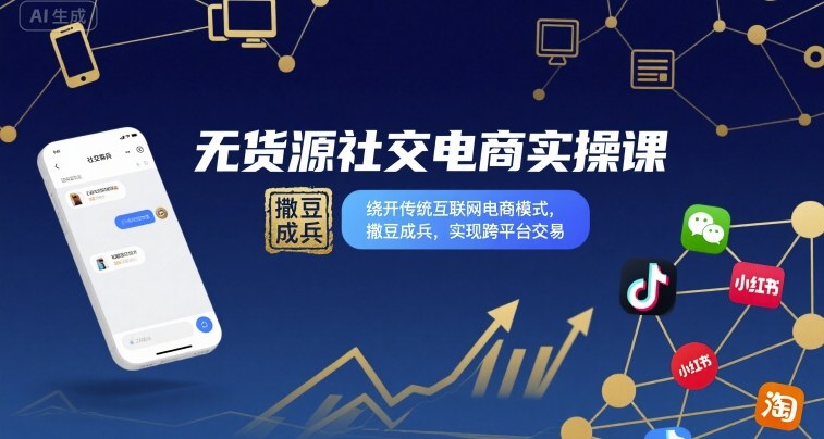 无货源社交电商实操课，绕开传统互联网电商模式，撒豆成兵，实现跨平台交易-LH资源分享网
