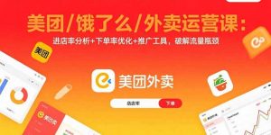 美团/饿了么/外卖运营课：进店率分析+下单率优化+推广工具，破解流量瓶颈-LH资源分享网