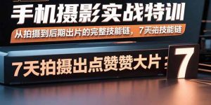 手机摄影实战特训，从拍摄到后期出片的完整技能链，7天拍出点赞大片-LH资源分享网