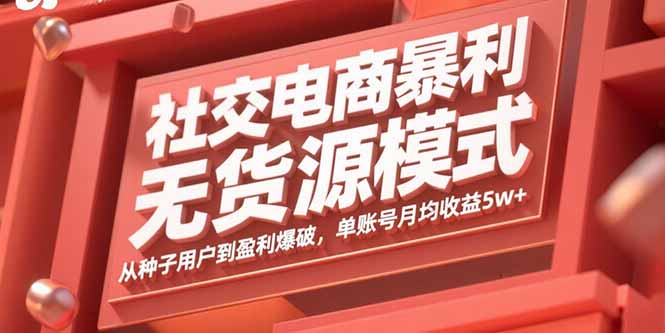 社交电商暴利无货源模式：从种子用户到盈利爆破，单账号月均收益5w+-LH资源分享网