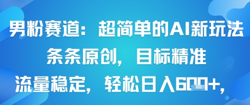 男粉赛道：超简单的AI新玩法条条原创，目标精准，流量稳定轻松日入6张+-LH资源分享网