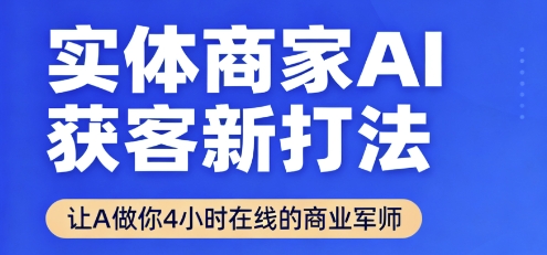 实体商家AI获客新打法【2025年9月】让AI做你24小时在线的商业军师，效率开挂，甩开盲目摸索-LH资源分享网