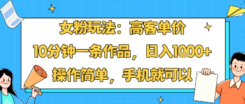 女粉玩法：高客单价，10分钟一条作品，日入1k+操作简单，手机就可以-LH资源分享网