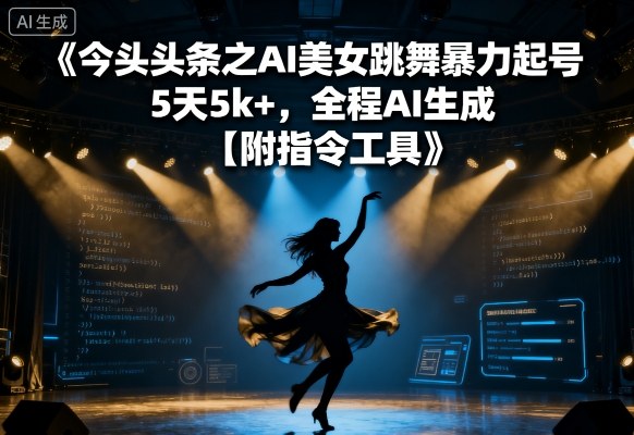今日头条之AI美女跳舞暴力起号，5天1k+，全程AI生成【附指令工具】-LH资源分享网