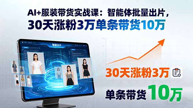 AI+服装带货实战课：智能体批量出片，30天涨粉3万单条带货10万-LH资源分享网