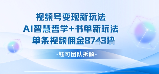视频号变现新玩法，AI智慧哲学+书单新玩法，单条视频佣金1k+-LH资源分享网