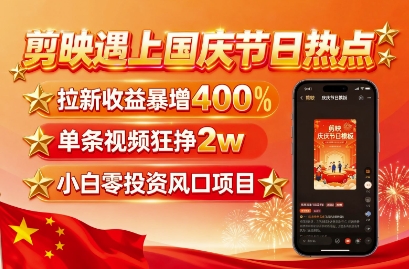 剪映遇上国庆热点，拉新收益暴增400%，单条视频狂挣2W+，无需剪辑基础，几分钟一条作品-LH资源分享网