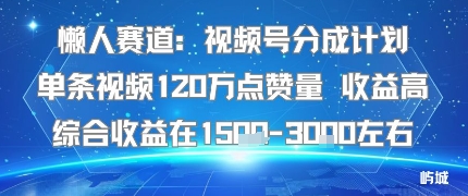 懒人赛道：视频号分成计划单条视频120W点赞量 收益高综合收益在1.5K左右-LH资源分享网