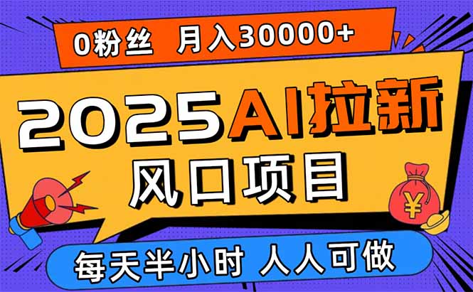 2025AI拉新风口项目，0粉0基础月入30000+新手小白轻松学会-LH资源分享网