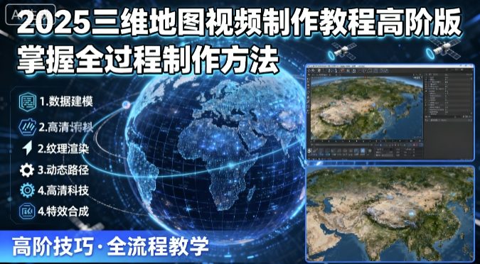 2025三维地图视频制作教程高阶版，掌握全过程制作方法-LH资源分享网
