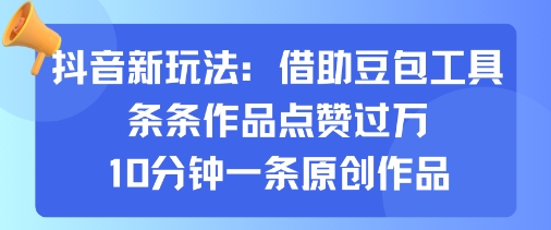 抖音新玩法，借助豆包工具，条条作品点赞过万，10分钟一条原创作品-LH资源分享网
