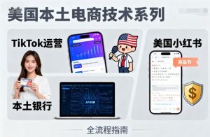 美国本土电商技术，Tiktok 运营篇+美国小红书篇+本土银行篇-LH资源分享网