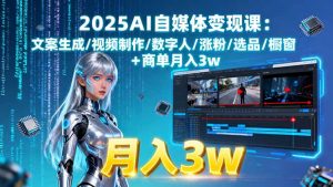 2025AI自媒体变现课:文案生成/视频制作/数字人/涨粉/选品/橱窗+商单月入3w-LH资源分享网