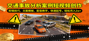 交通事故分析案例短视频创作，剪辑技巧、文案模板、配音教学，快速起号，轻松月入2w+-LH资源分享网