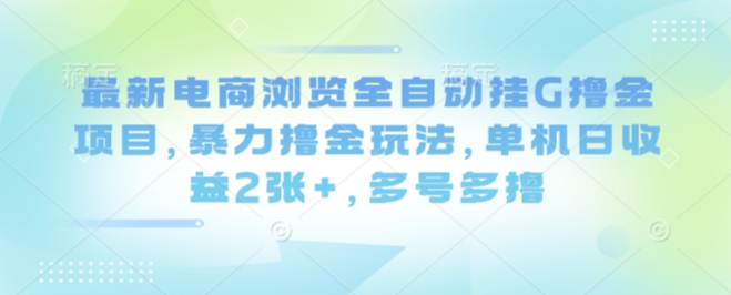 最新电商浏览全自动挂G撸金项目，暴力撸金玩法，单机日收益2张+，多号多撸【揭秘】-LH资源分享网