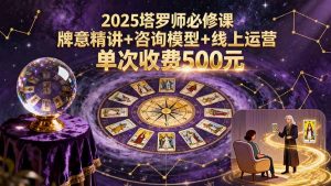 2025塔罗师必修课，牌意精讲+咨询模型+线上运营，单次收费500元-LH资源分享网