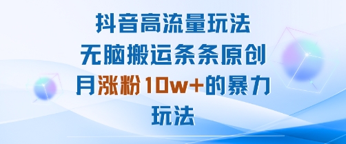 抖音高流量玩法：无脑搬运条条原创，月涨粉10w+的暴力玩法-LH资源分享网
