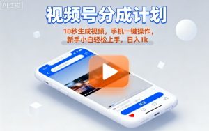 视频号分成计划懒人玩法，10秒生成视频，手机一键操作，新手小白轻松上手，日入1K【揭秘】-LH资源分享网