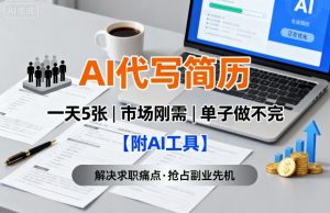 AI代写简历,一天5张,今年找工作难,市场刚需,单子做不完【附AI工具】-LH资源分享网